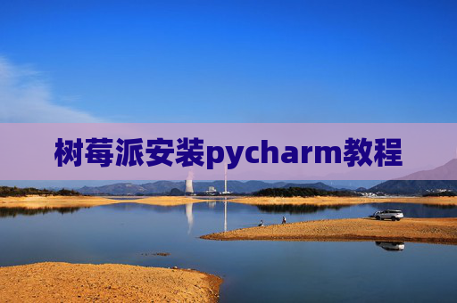 树莓派安装pycharm教程